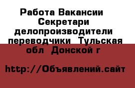 Работа Вакансии - Секретари, делопроизводители, переводчики. Тульская обл.,Донской г.